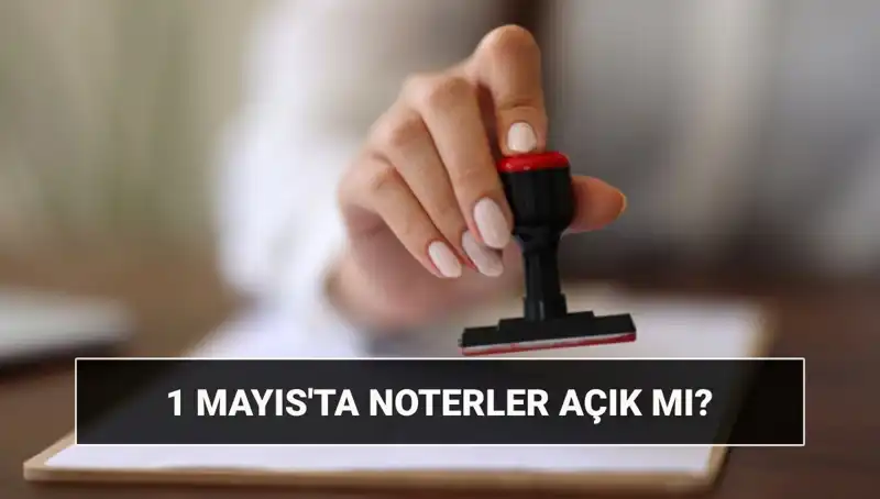 1 Mayıs’ta Noterlik Hizmetleri: Açık Mı, Kapalı Mı?