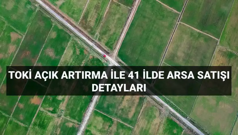 TOKİ'nin 41 İlde 306 Arsa Satışı İçin Açık Artırma Tarihleri ve Detaylar